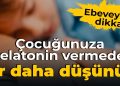 Ebeveynler dikkat: Çocuğunuza melatonin vermeden evvel bir daha düşünün