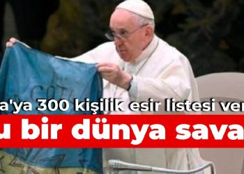 Papa’ya 300 kişilik esir listesi verildi: Bu bir dünya savaşı