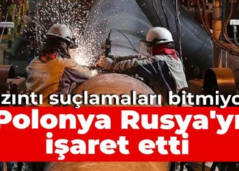 Sızıntı suçlamaları bitmiyor: Polonya Rusya’yı işaret etti