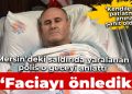 Yaralı polis Mersin’de yaşananları anlattı: Faciayı önledik